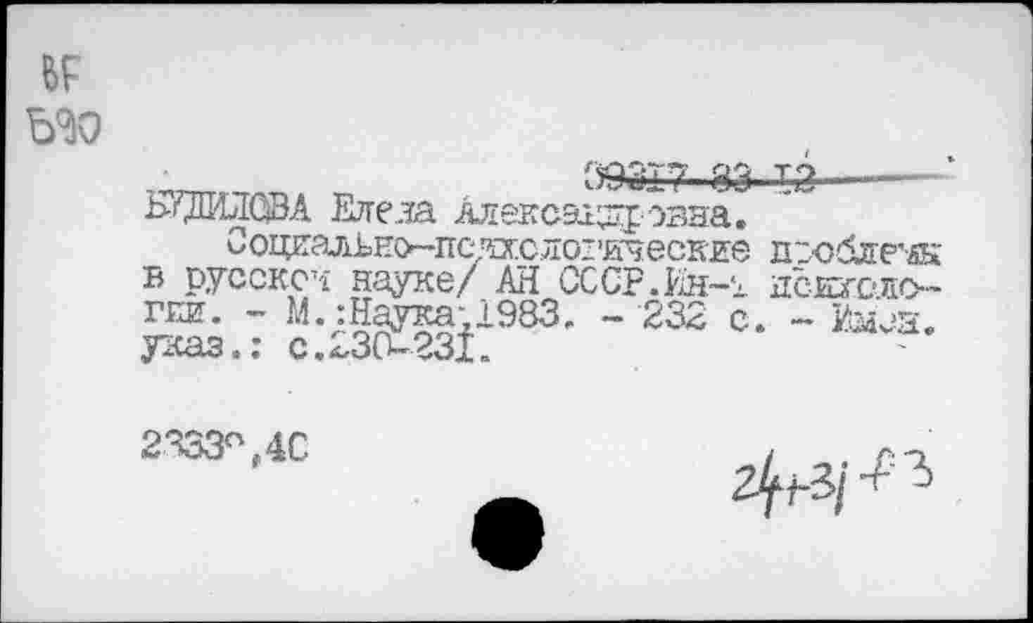 ﻿39317 83 т3—-— 1><Ш4Л0ВА Етгела Алексагдр эвна.
Ооциальн(>~пс''а'.с.ло1,ическяе гсоблечк в русское науке/ АН СССР.Ин-г нсюгс-ло-гии. - М.^ Наука-1983. - 232 с. - Из^а. указ.: с.230-231,
2333°,4С